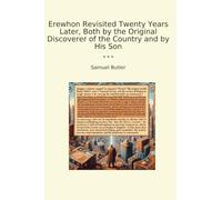 Erewhon Revisited Twenty Years Later, Both by the Original Discoverer of the Country and by His Son (Classic Books)