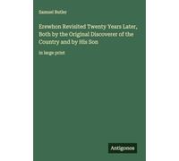 Erewhon Revisited Twenty Years Later, Both by the Original Discoverer of the Country and by His Son: in large print