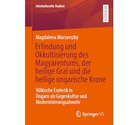 Erfindung und Okkultisierung des Magyarentums, der heilige Gral und die heilige ungarische Krone: Völkische Esoterik in Ungarn als Gegenkultur und Modernisierungsabwehr (Interkulturelle Studien)