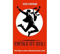Erfolg ist geil!: Mein Weg zu einem selbstbestimmten Leben