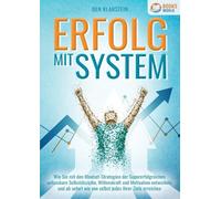Erfolg Mit System: Wie Sie mit den Mindset-Strategien der Supererfolgreichen unfassbare Selbstdisziplin, Willenskraft & Motivation entwickeln und ab sofort wie von selbst jedes Ihrer Ziele erreichen