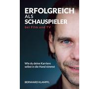 ERFOLGREICH ALS SCHAUSPIELER BEI FILM UND TV: Wie du deine Karriere selbst in die Hand nimmst (SCHAUSPIELER WERDEN, SEIN UND BLEIBEN)