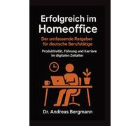 Erfolgreich im Homeoffice: Der umfassende Ratgeber für deutsche Berufstätige: Produktivität, Führung und Karriere im digitalen Zeitalter (Deutsche KI-Erfolg Serie)