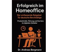 Erfolgreich im Homeoffice: Der umfassende Ratgeber für deutsche Berufstätige: Produktivität, Führung und Karriere im digitalen Zeitalter (Deutsche KI-Erfolg Serie)