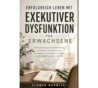 ERFOLGREICH LEBEN MIT EXEKUTIVER DYSFUNKTION FÜR ERWACHSENE: Praktische Strategien, um Überforderung zu reduzieren, die Konzentration zu verbessern, ... managen und beständige Routine zu entwickeln