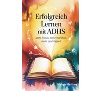 Erfolgreich lernen mit ADHS: Mehr Fokus - mehr Klarheit - mehr Leichtigkeit