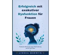 Erfolgreich mit exekutiver Dysfunktion für Frauen: Praktische Werkzeuge gegen Überforderung und für mehr Fokus
