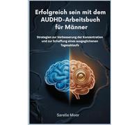 Erfolgreich sein mit dem AUDHD-Arbeitsbuch für Männer: Strategien zur Verbesserung der Konzentration und zur Schaffung eines ausgeglichenen Tagesablaufs
