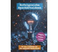 Erfolgreiche Geschäftsideen - Ihr 3-in-1 Leitfaden für den optimalen Businessplan: Praxiswissen, ein Beispiel-Startup und ein Ideen-Journal für Gründer:innen und Selbstständige