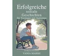 Erfolgreiche soziale Geschichten für Teenager mit Autismus: 50 nachvollziehbare Szenarien, um Freundschaften, Gefühle und den Alltag souverän zu meistern