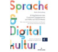 Erfolgsfaktoren des Customer Engagements von KMU auf Social Media: B2C Unternehmenskommunikation am Beispiel des Sozialen Netzwerks Facebook: 4 ... Digitalkultur / Language and Digital Culture)