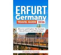 ERFURT GERMANY TRAVEL GUIDE 2026: Discover and Explore the German City of Flowers and Horticulture (The Traveler Trails of Discovery)