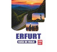 ERFURT GUÍA DE VIAJE 2027: Lugares históricos, gastronomía local, rutas a pie, patrimonio cultural, museos, excursiones de un día, actividades ... de transporte y itinerarios sugeridos