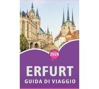 ERFURT GUIDA DI VIAGGIO 2026: Esplora il cuore della Turingia, le principali attrazioni, i monumenti storici, la cucina locale, le mappe, i festival, ... e consigli pratici per ogni viaggiatore.