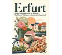 Erfurt: Von der Krämerbrücke bis zur Behörde - Überleben in Thüringens mittelalterlicher Hauptstadt. Das perfekte Geschenk für Einheimische & Zugezogene