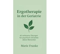Ergotherapie in der Geriatrie: 40 Wirksame Übungen für psychisch erkrankte ältere Menschen (Therapie Fachwissen)
