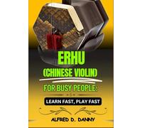 ERHU (CHINESE VIOLIN) FOR BUSY PEOPLE: LEARN FAST, PLAY FAST: Fast-Track Your Erhu Skills: From First Notes to Confident Performance