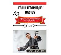 Erhu Technique Basics: Refine Your Tone, Strengthen Finger Control, And Master Expressive Bowing Day By Day
