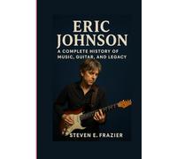 Eric Johnson: A Complete History of Music, Guitar, and Legacy