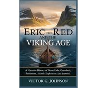 Eric The Red And The Viking Age: A Narrative History of Norse Exile, Greenland Settlement, Atlantic Exploration, And Survival