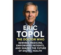 Eric Topol biography 2025: The Doctor Who Rewired Medicine, Empowered Patients, and Shaped the Future of Digital Health