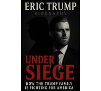 Eric Trump Biography: Under Siege - How The Trump Family Is Fighting For America