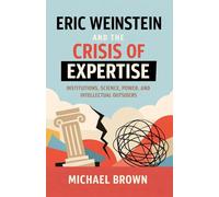 Eric Weinstein and the Crisis of Expertise: Institutions, Science, Power, Intellectual Outsiders, and the Future of Knowledge in the Age of Distrust, Pseudo-scientific Propaganda, and Misinformation