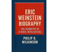 ERIC WEINSTEIN BIOGRAPHY: THE GEOMETRY OF A REBEL INTELLECTUAL