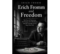 Erich Fromm and Freedom: The Fear of Autonomy, the Escape into Obedience, and the Courage to Live Your Own Life