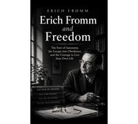 Erich Fromm and Freedom: The Fear of Autonomy, the Escape into Obedience, and the Courage to Live Your Own Life