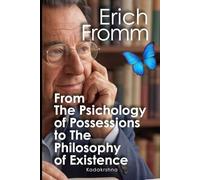 Erich Fromm: From the Psychology of Possessions to the Philosophy of Existence