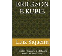 ERICKSON E KUBIE: Hipnose, Psicanálise e a Estranha Aliança do Inconsciente