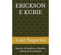 ERICKSON E KUBIE: Hipnose, Psicanálise e a Estranha Aliança do Inconsciente
