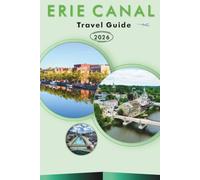 ERIE CANAL TRAVEL GUIDE 2026-2027: Beaches, Cycling, Boating, Flight of Five, Fairport Village, Little Falls, Lock 17 and Coastal Drives for First-Time Visitors