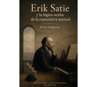 Erik Satie y la lógica oculta de la expectativa musical: Siete obras para piano y el arte de componer lo que el oyente da por supuesto Serie: Studies ... 1 (Estudios sobre las expectativas musicales)