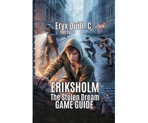 ERIKSHOLM THE STOLEN DREAM GAME GUIDE: Solve Puzzle, and Explore All Hidden Secrets Without Missing Anything