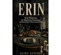 ERIN: Erin Patterson, the Mushroom Poisonings, and the Evidence That Convicted Her