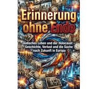 Erinnerung ohne Ende: Jüdisches Leben und der Holocaust - Geschichte, Verlust und die Suche nach Zukunft in Europa