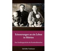 Erinnerungen an ein Leben in Sibirien: Eine Familiengeschichte der Russlanddeutschen