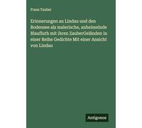 Erinnerungen an Lindau und den Bodensee als malerische, anheimelnde Blaufluth mit ihren ZauberGeländen in einer Reihe Gedichte Mit einer Ansicht von Lindau