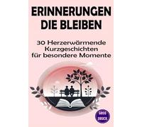 Erinnerungen die bleiben: 30 herzerwärmende Kurzgeschichten in Großschrift für besondere Momente (Momente des Lebens: Zeitlose Kurzgeschichten für Senioren)