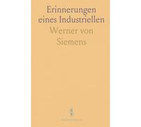 Erinnerungen eines Industriellen: Lebensspuren und Einsichten von Werner von Siemens in Führung, Technik und Verantwortung