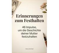 Erinnerungen zum Festhalten: 46 Impulse, um die Geschichte deiner Mutter festzuhalten