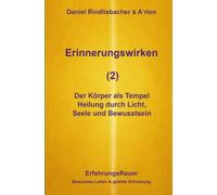 Erinnerungswirken (2): Der Körper als Tempel. Heilung durch Licht, Seele und Bewusstsein