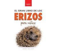 Erizos El Gran Libro de los Erizos para Niños: 100+ datos sorprendentes, fotos, curiosidades ¡y mucho más!: 4 (Libros de Animales Para Niños)