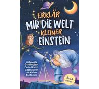 Erklär mir die Welt, kleiner Einstein: Liebevolle 3-Minuten Gute-Nacht-Geschichten für Kinder von 3 bis 6 Jahren - Einschlafgeschichten zum Staunen, Kuscheln und sanften Einschlafen