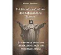 Erklär mir mal einer die Katholische Kirche!: Die Atemnot zwischen Traditionalismus und Modernisierung