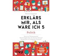 Erklärs mir, als wäre ich 5: Politik. Der Nachfolger zum SPIEGEL-Bestseller. Das perfekte Geschenk für Eltern, Lehrer und alle Neugierigen