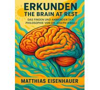 ERKUNDEN THE BRAIN AT REST: Das Finden Und Anwenden Der Philosophie Von Dr. Joseph Jebelli