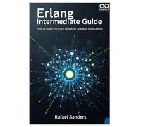 Erlang Intermediate Guide: How to Apply the Actor Model for Scalable Applications (Mastering Emerging Programming Languages)